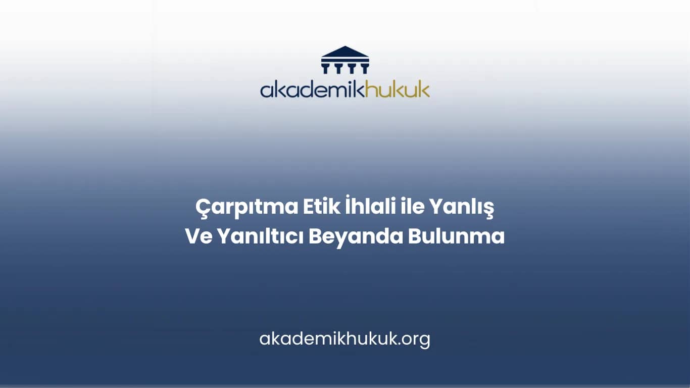 Çarpıtma Etik İhlali ile Yanlış Ve Yanıltıcı Beyanda Bulunma