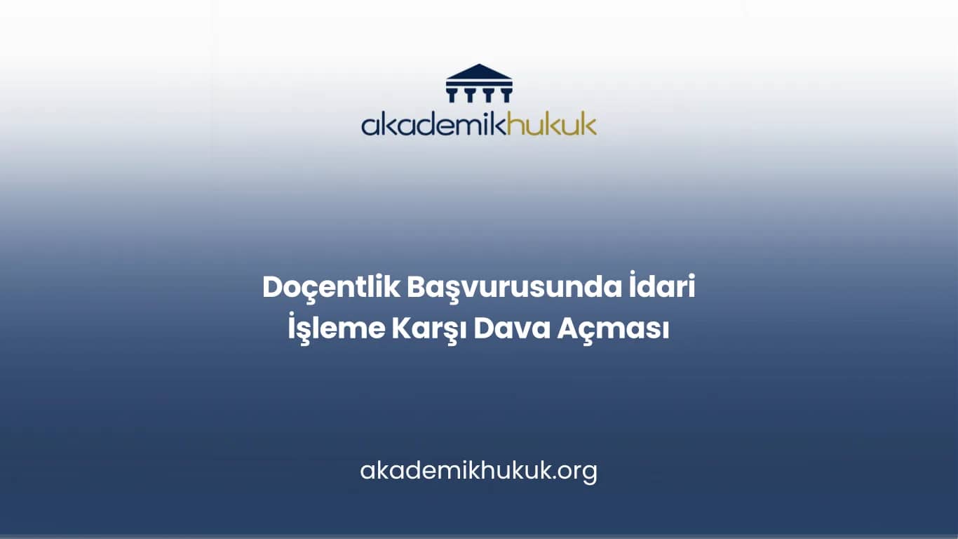 Doçentlik Başvurusunda İdari İşleme Karşı Dava Açması
