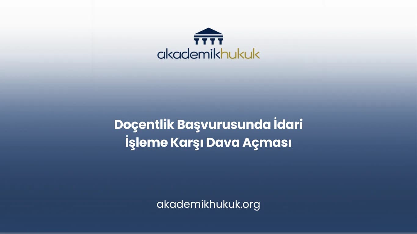 Doçentlik Başvurusunda İdari İşleme Karşı Dava Açması