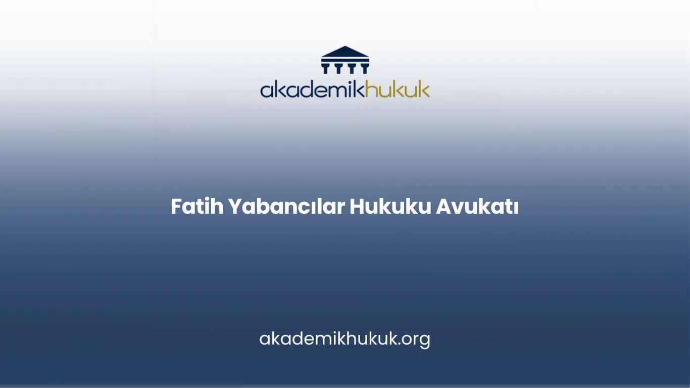 FATİH YABANCILAR HUKUKU AVUKATI