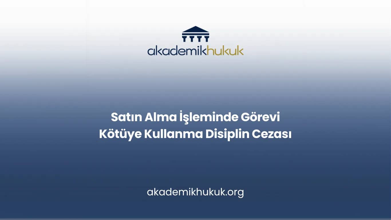 Satın Alma İşleminde Görevi Kötüye Kullanma Disiplin Cezası