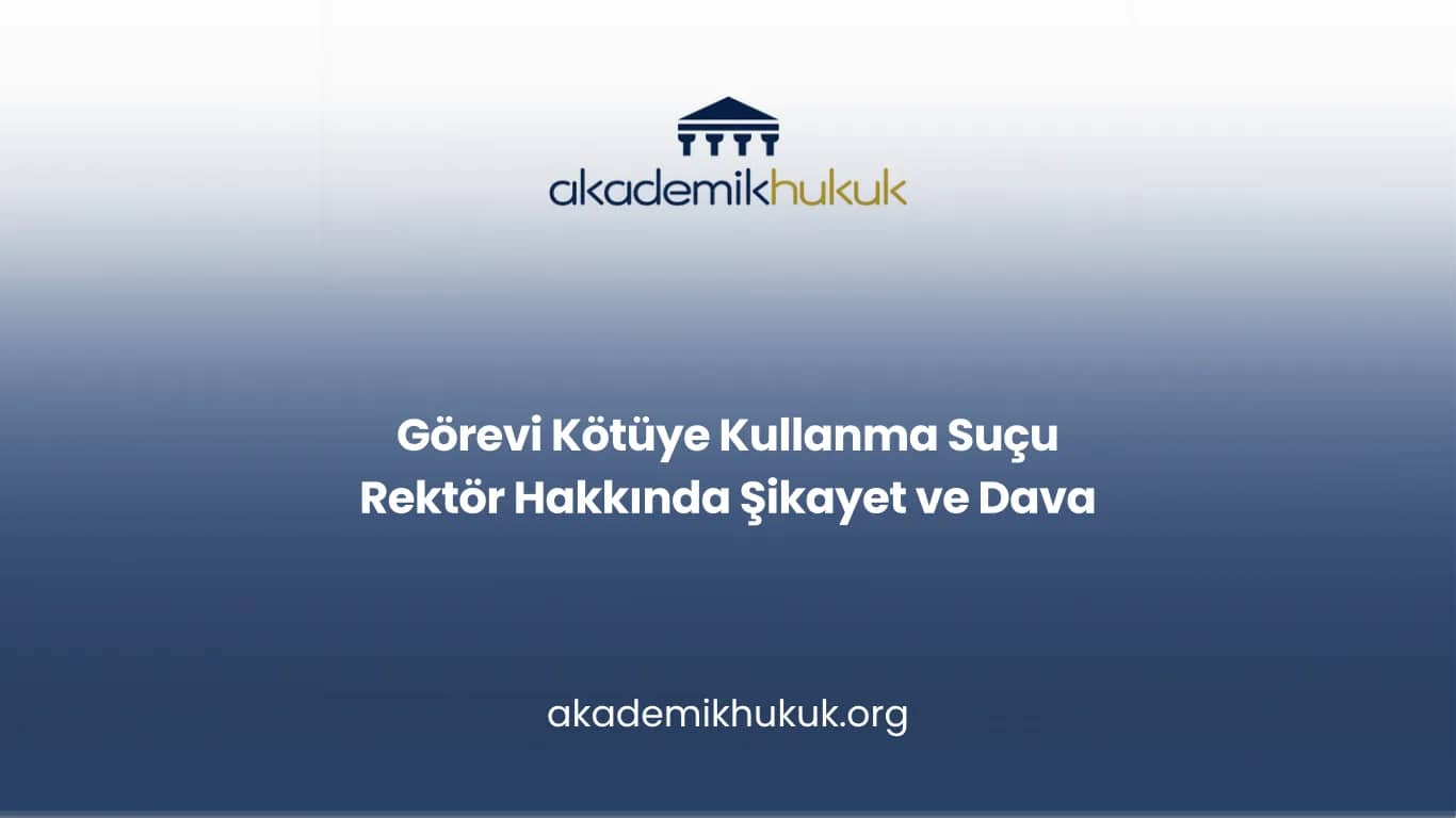 Görevi Kötüye Kullanma Suçu Rektör Hakkında Şikayet ve Dava