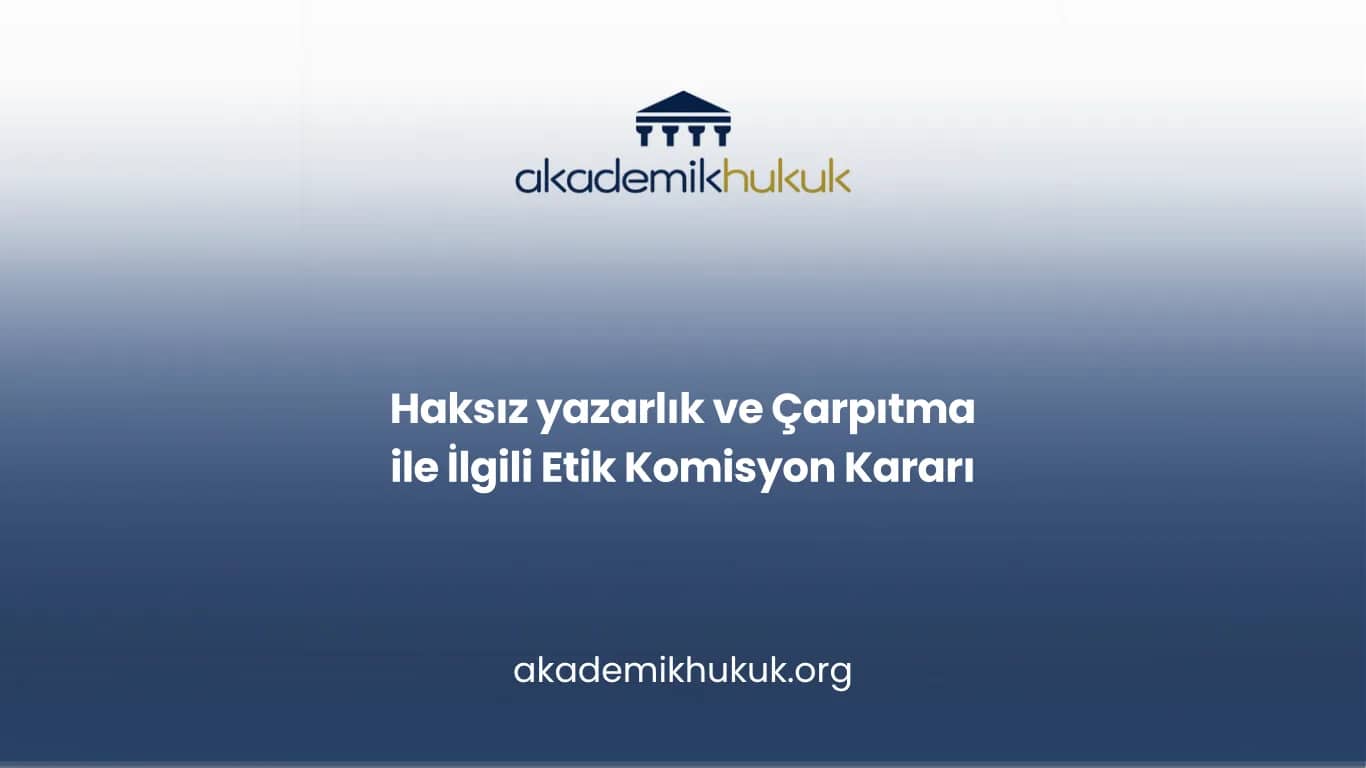 Haksız Yazarlık ve Çarpıtma İddiasında Etik Komisyon Kararı
