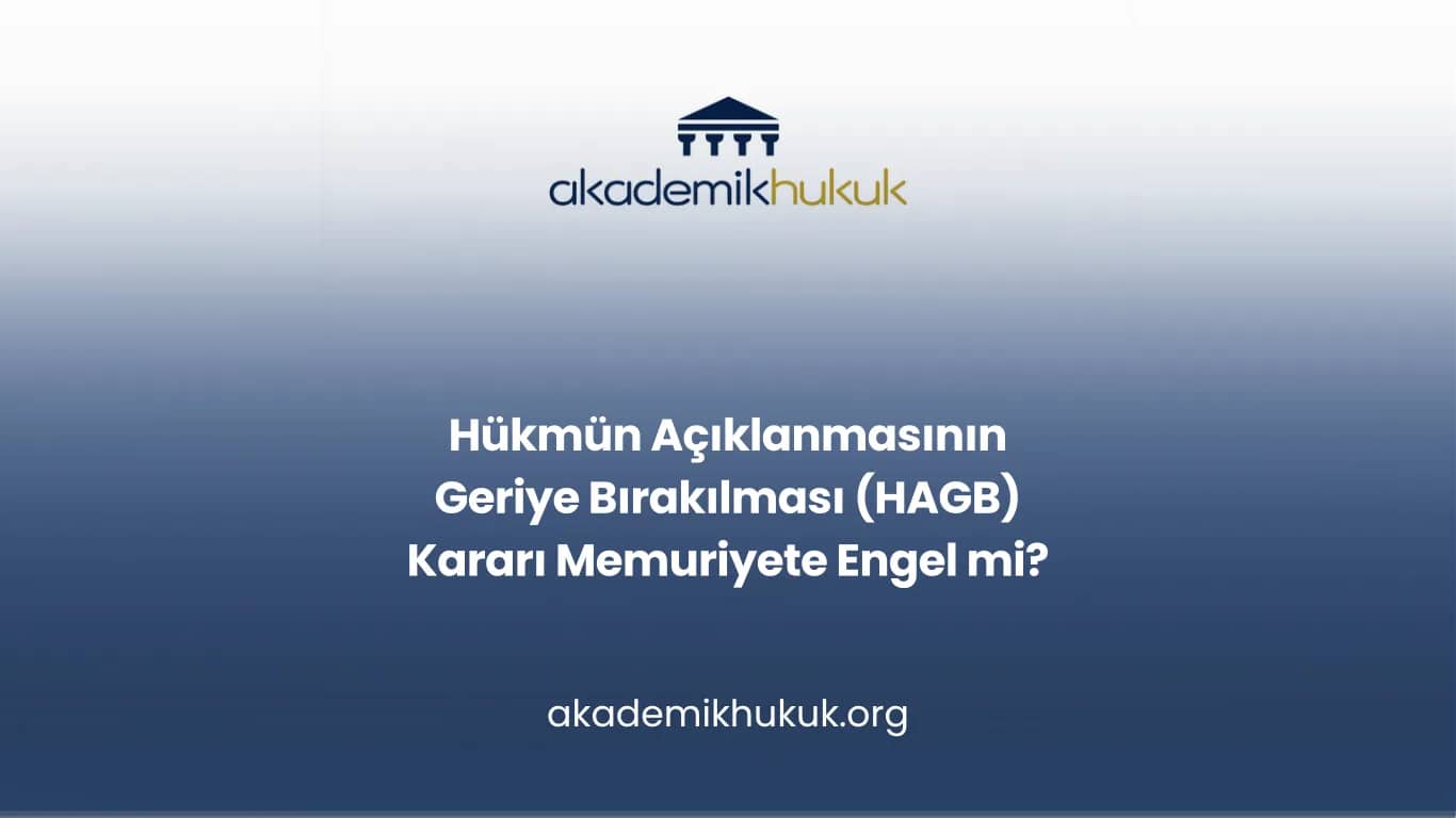 HÜKMÜN AÇIKLANMASININ GERİYE BIRAKILMASI (HAGB) KARARI MEMURİYETE ENGEL Mİ?