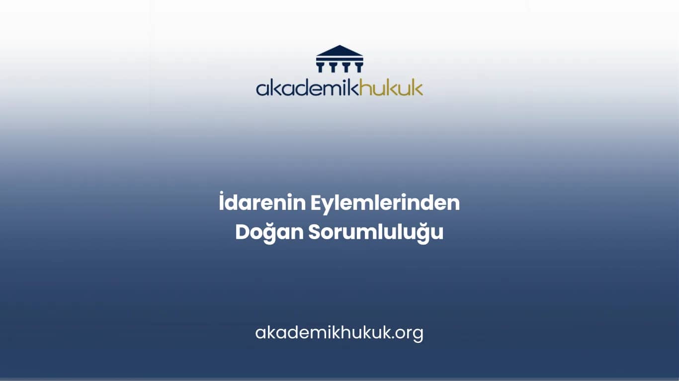 İDARENİN EYLEMLERİNDEN DOĞAN SORUMLULUĞU