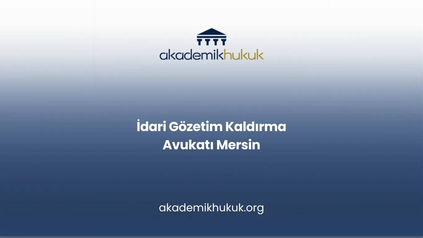 İDARİ GÖZETİM KALDIRMA AVUKATI MERSİN