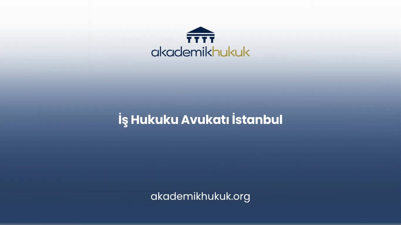 İŞ HUKUKU AVUKATI İSTANBUL