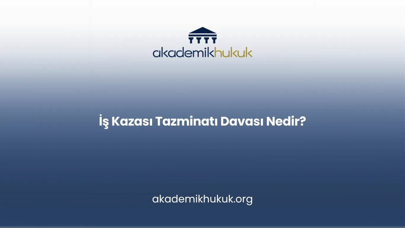 İŞ KAZASI TAZMİNATI DAVASI NEDİR?