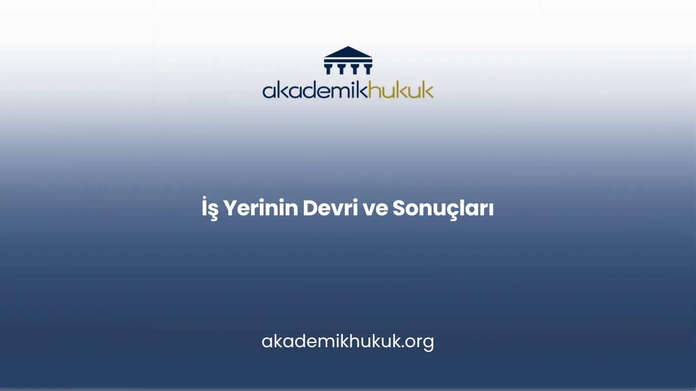 İŞ YERİNİN DEVRİ VE SONUÇLARI
