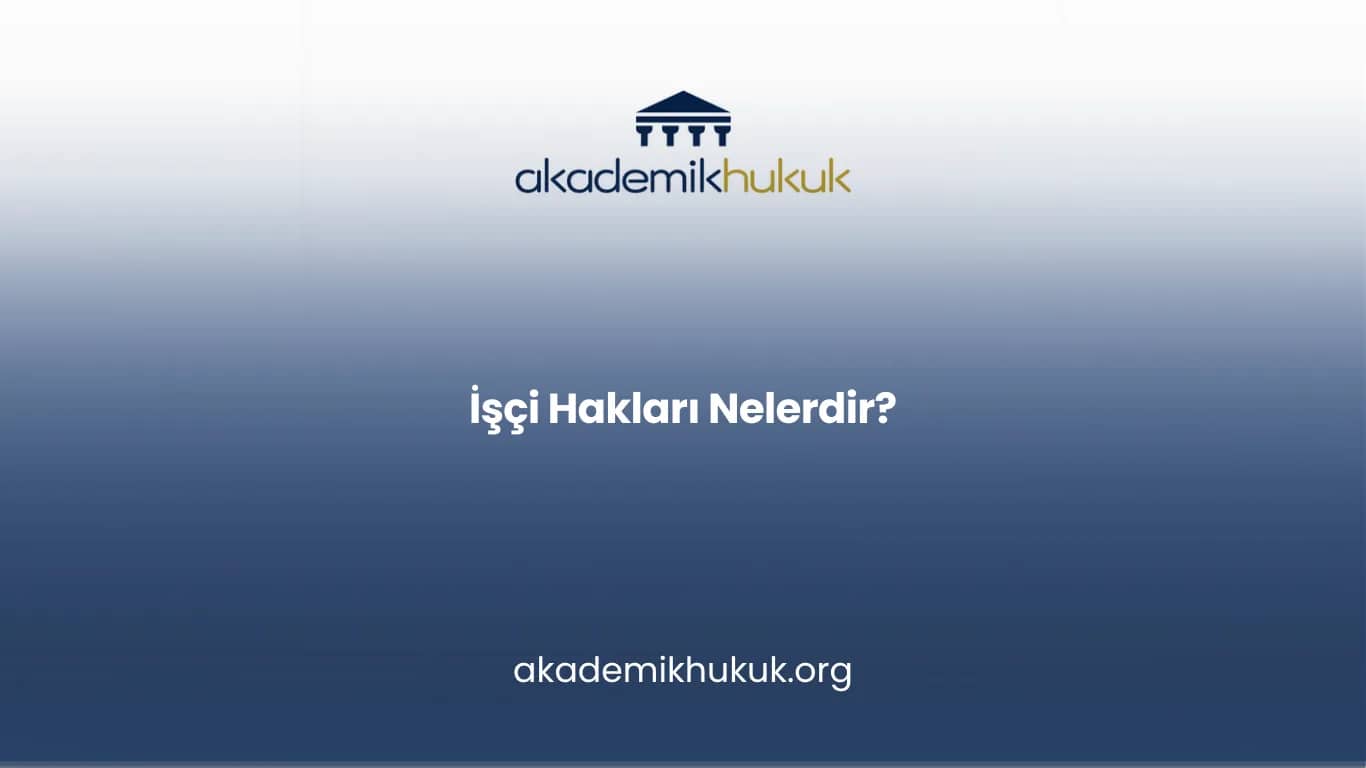 İŞÇİ HAKLARI NELERDİR?