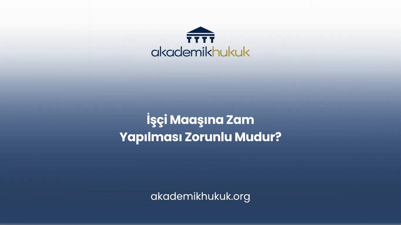 İŞÇİ MAAŞINA ZAM YAPILMASI ZORUNLU MUDUR?