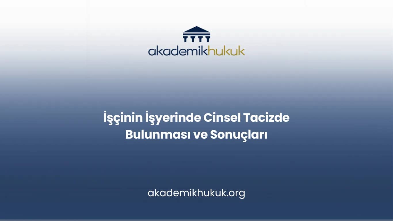 İŞÇİNİN İŞYERİNDE CİNSEL TACİZDE BULUNMASI VE SONUÇLARI