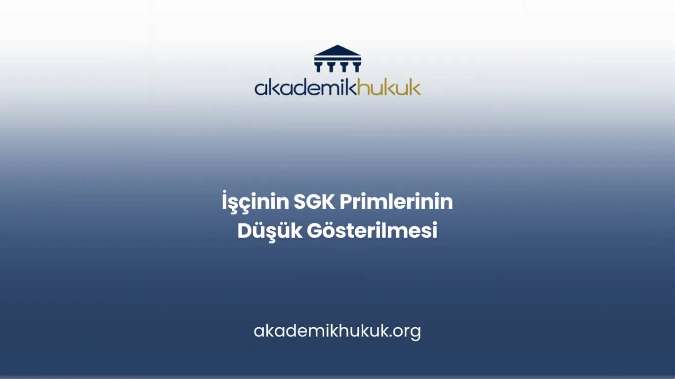 İŞÇİNİN SGK PRİMLERİNİN DÜŞÜK GÖSTERİLMESİ