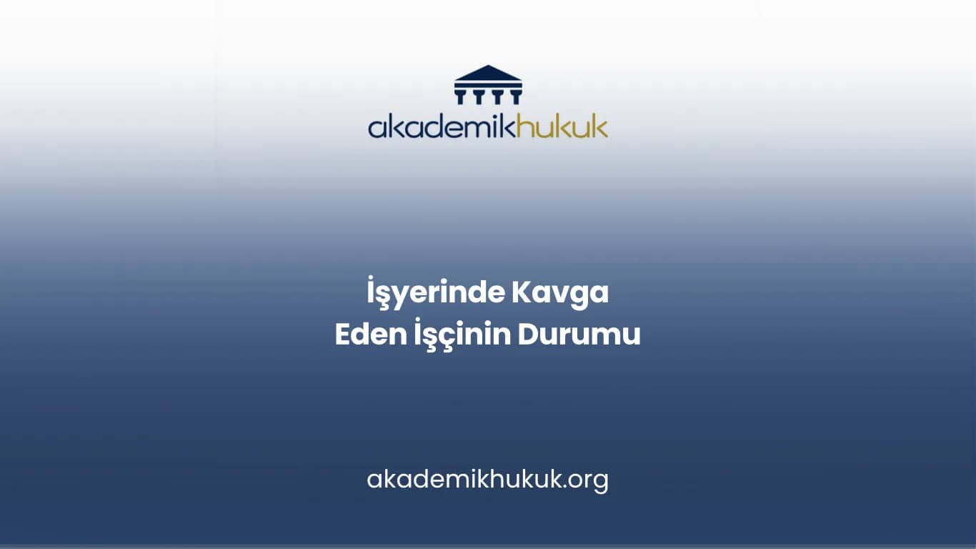 İŞYERİNDE KAVGA EDEN İŞÇİNİN DURUMU