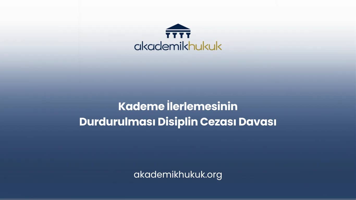 Kademe İlerlemesinin Durdurulması Disiplin Cezası Davası