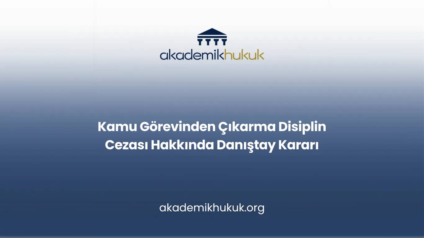 Kamu Görevinden Çıkarma Disiplin Cezası Hakkında Danıştay Kararı