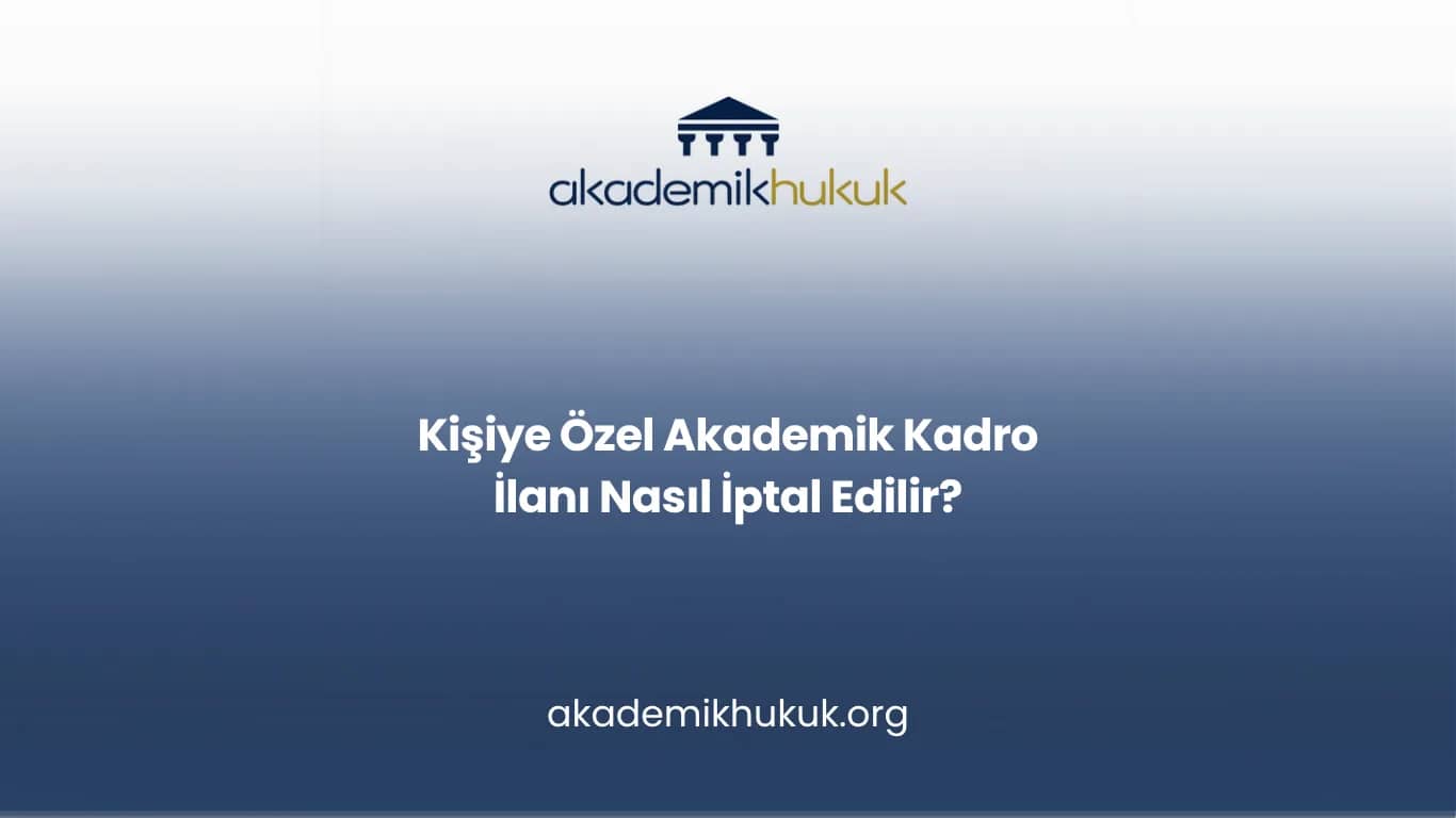 Kişiye Özel Akademik Kadro İlanı Nasıl İptal Edilir?