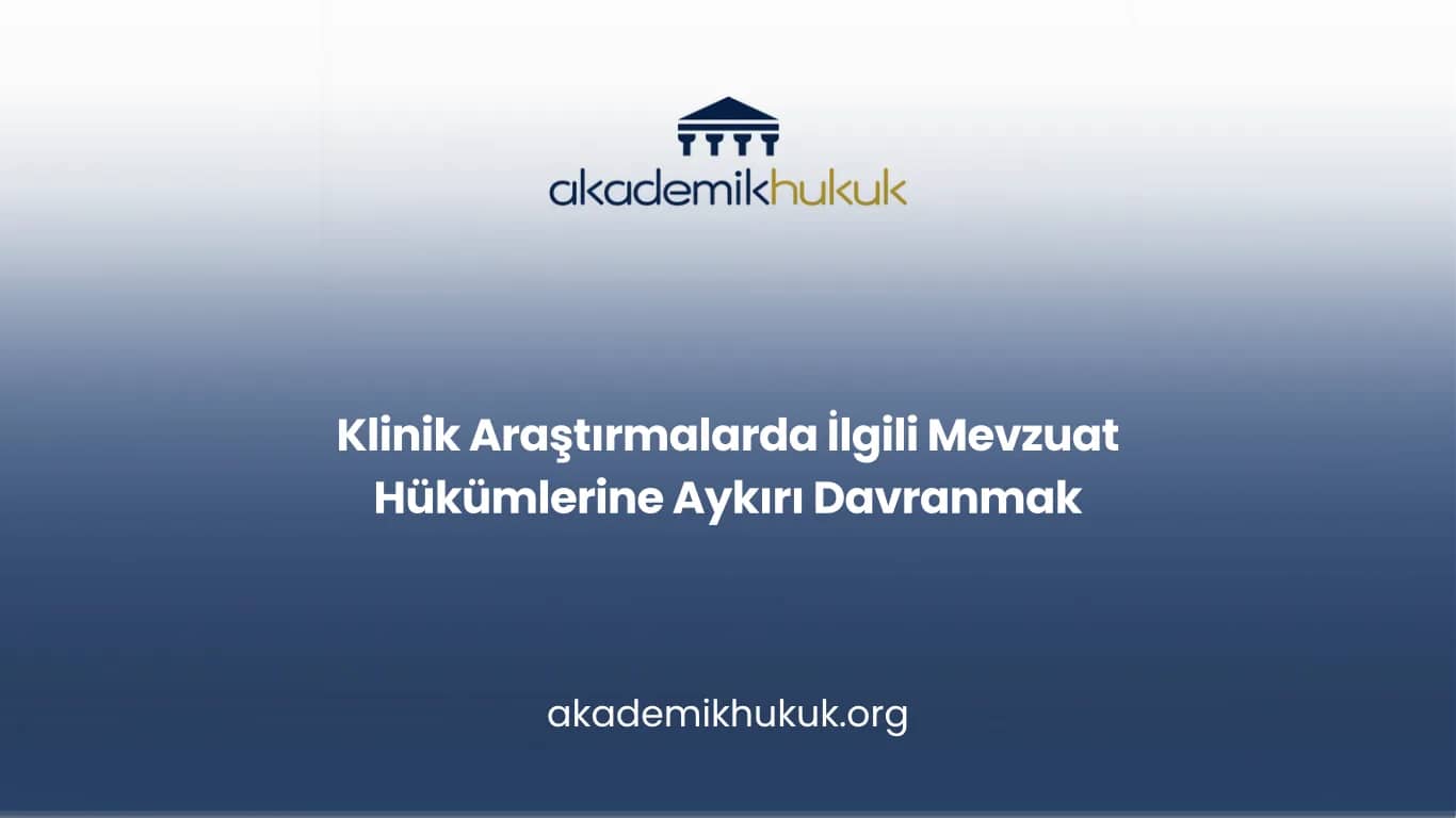 Klinik Araştırmalarda İlgili Mevzuat Hükümlerine Aykırı Davranmak