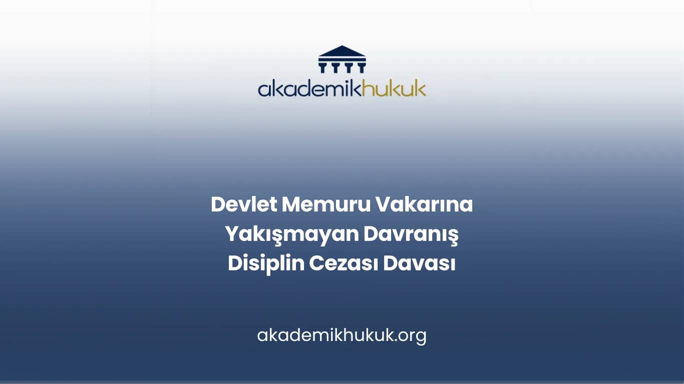 Devlet Memuru Vakarına Yakışmayan Davranış Disiplin Cezası Davası