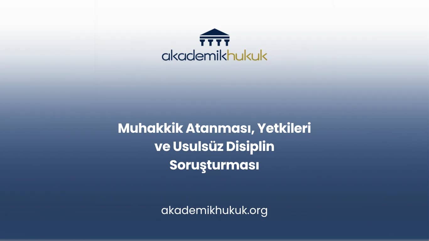 Muhakkik Atanması, Yetkileri ve Usulsüz Disiplin Soruşturması