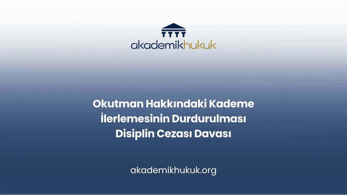 Okutman Hakkındaki Kademe İlerlemesinin Durdurulması Disiplin Cezası Davası