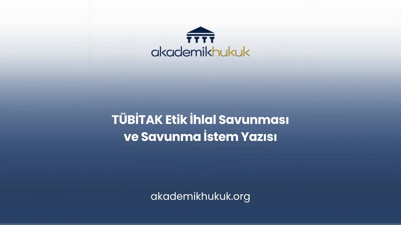 TÜBİTAK Etik İhlal Savunması ve Savunma İstem Yazısı
