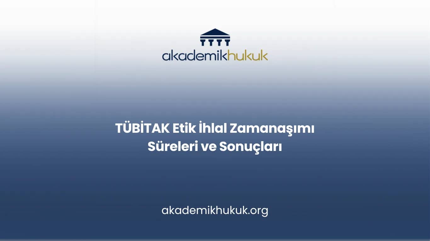 TÜBİTAK Etik İhlal Zamanaşımı Süreleri ve Sonuçları