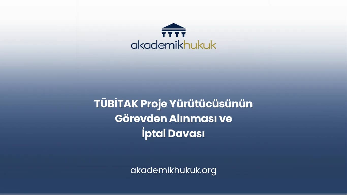 TÜBİTAK Proje Yürütücüsünün Görevden Alınması ve İptal Davası