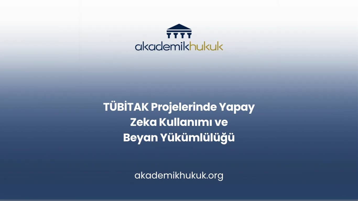 TÜBİTAK Projelerinde Yapay Zeka Kullanımı ve Beyan Yükümlülüğü