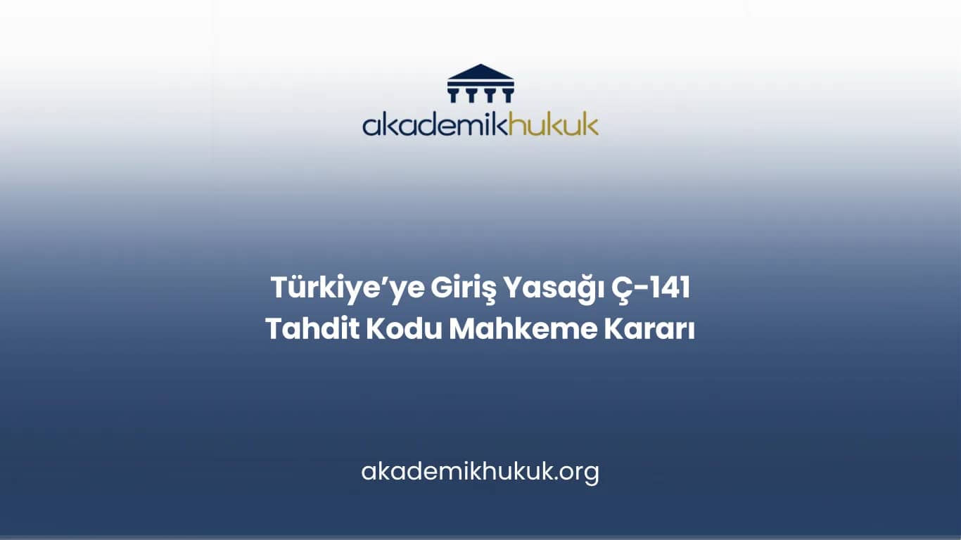 Türkiye’ye Giriş Yasağı Ç-141 Tahdit Kodu Mahkeme Kararı