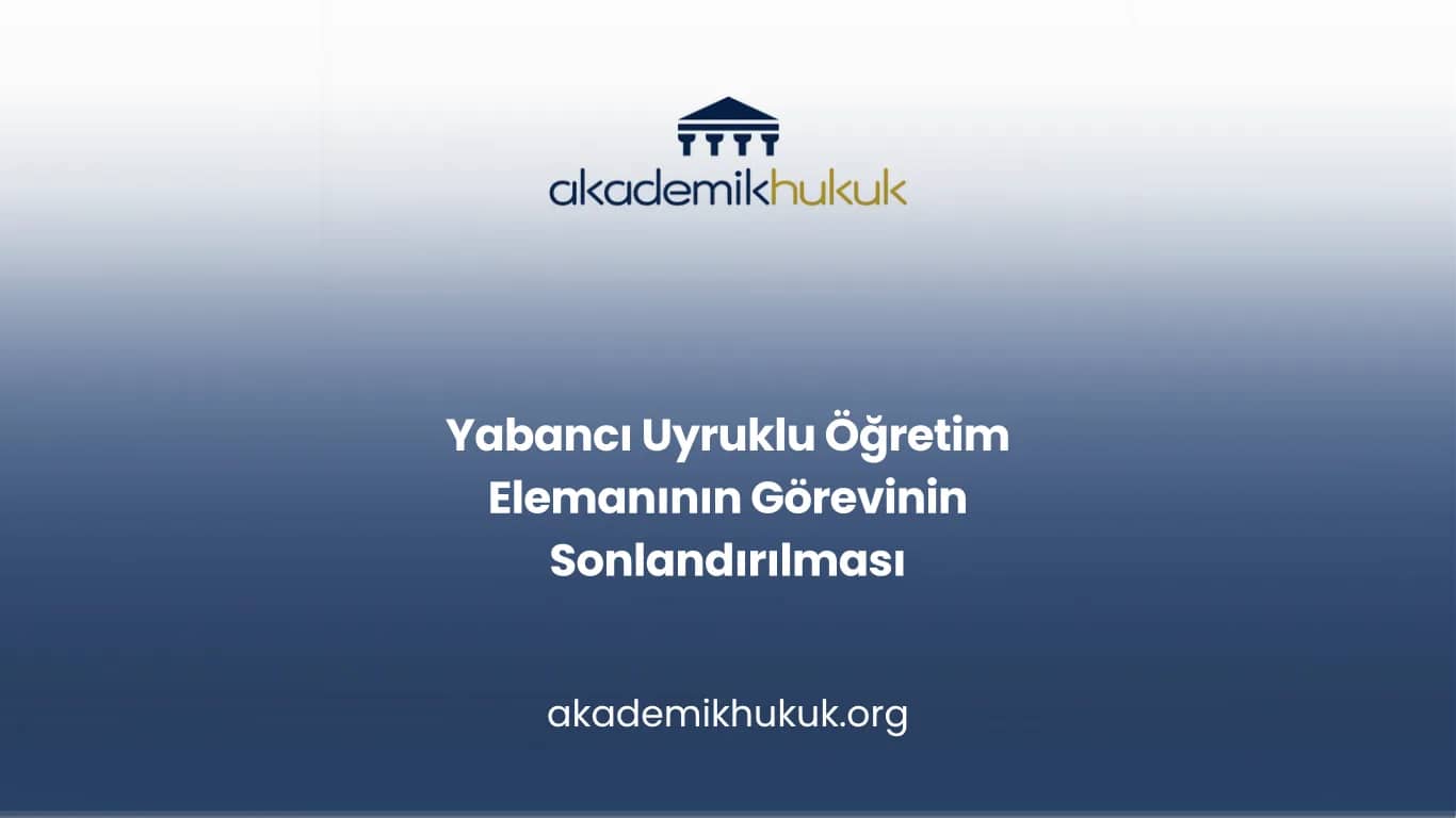 Yabancı Uyruklu Öğretim Elemanının Görevinin Sonlandırılması