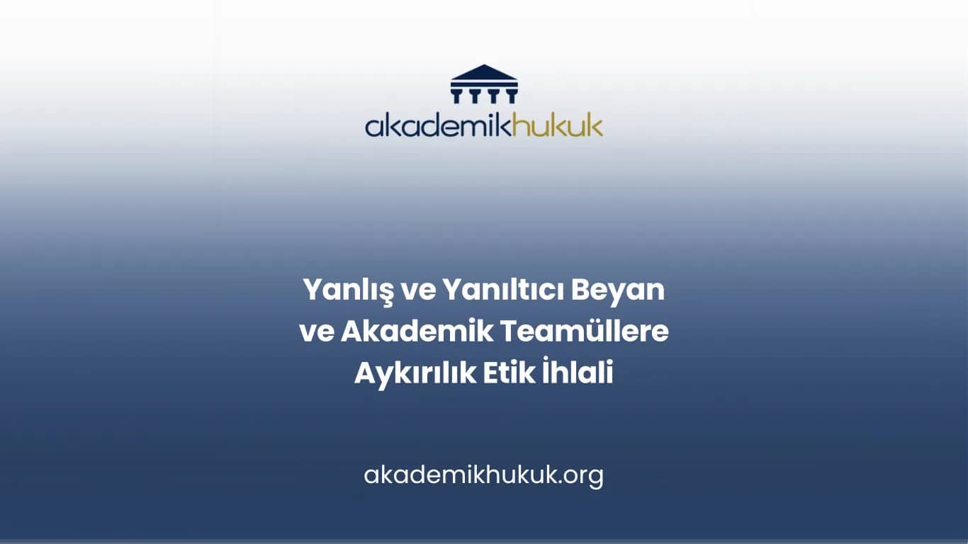 Yanlış ve Yanıltıcı Beyan ve Akademik Teamüllere Aykırılık Etik İhlali