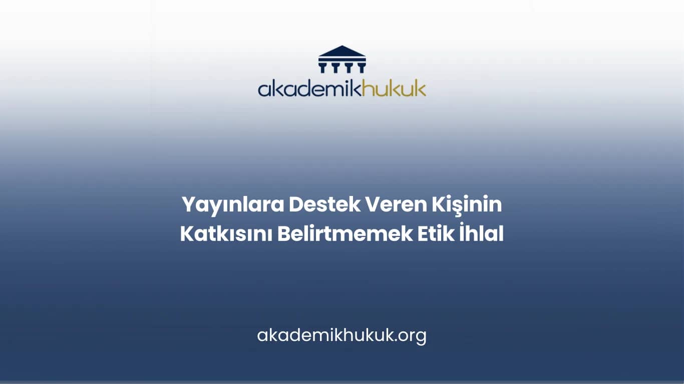 Yayınlarda Destek Veren Kişinin Katkısını Belirtmemek Etik İhlal midir