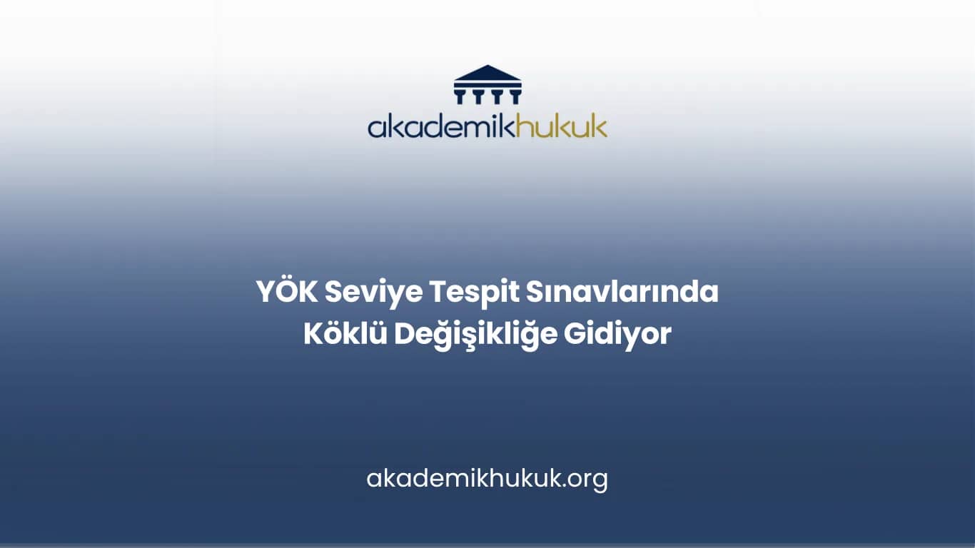 YÖK Seviye Tespit Sınavlarında Köklü Değişikliğe Gidiyor