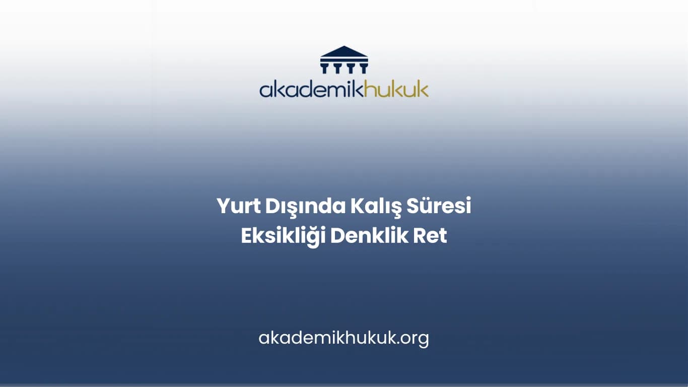 Yurt Dışında Kalış Süresi Eksikliği Denklik Ret