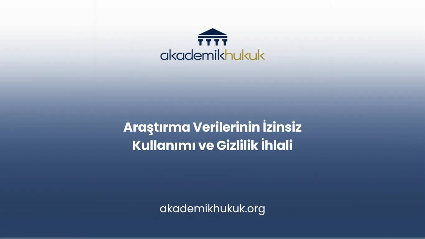 Araştırma Verilerinin İzinsiz Kullanımı ve Gizlilik İhlali