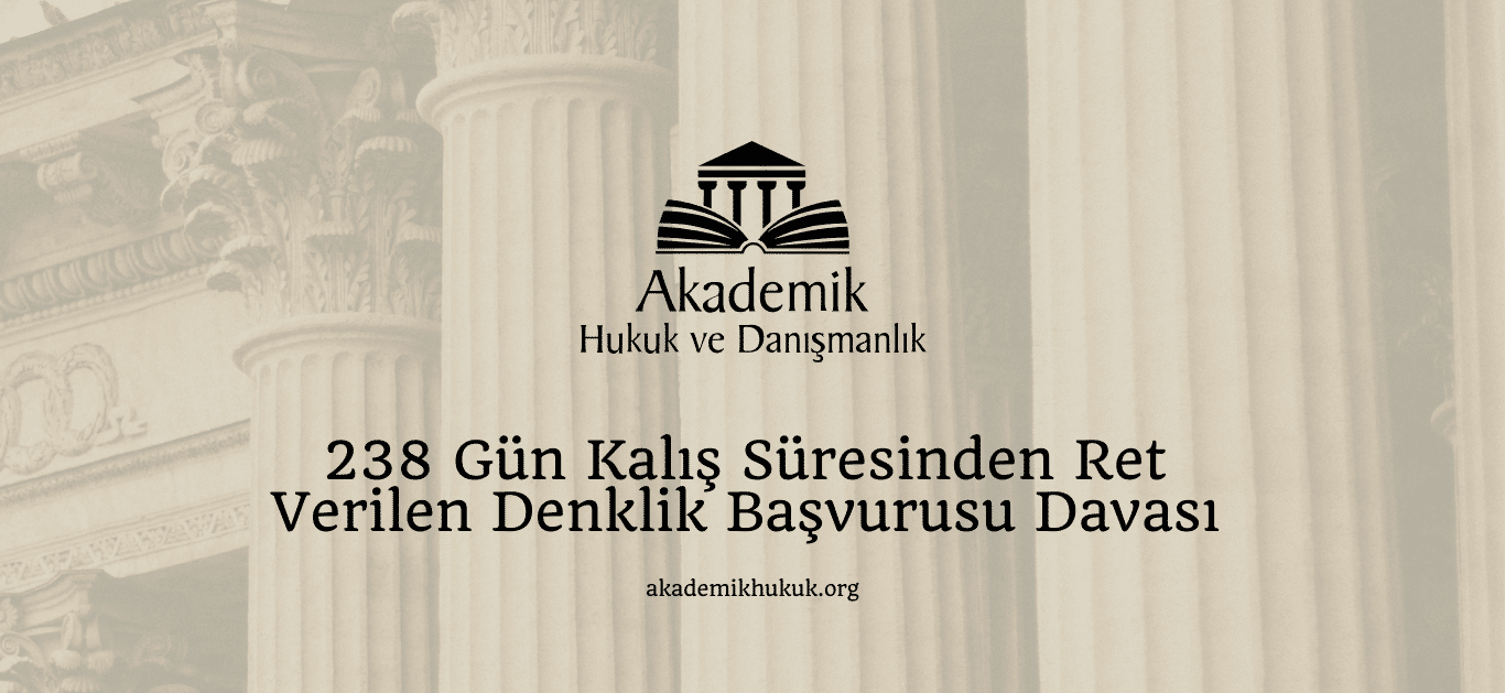 238 Gün Kalış Süresinden Ret Verilen Denklik Başvurusu Davası