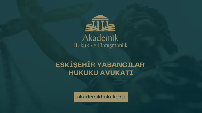 ESKİŞEHİR YABANCILAR HUKUKU AVUKATI