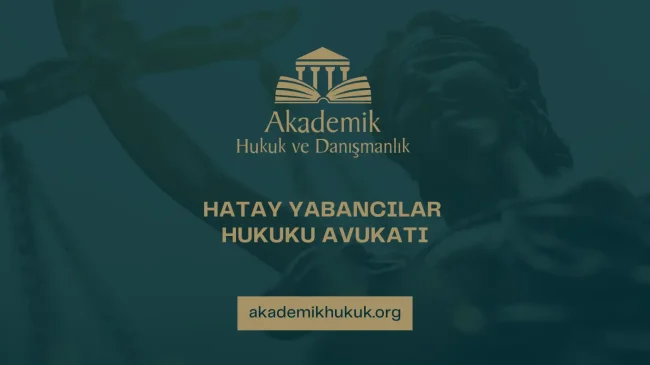 HATAY YABANCILAR HUKUKU AVUKATI
