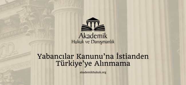 Yabancılar Kanunu’na İstianden Türkiye’ye Alınmama