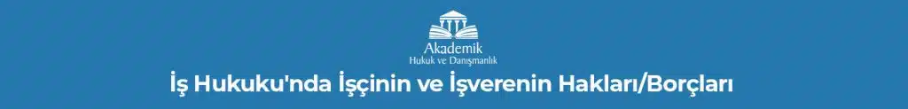 İŞ HUKUKU Ankara İş Avukatı Ankara İş Davası Avukatı İş Hukuku'nda İşçinin ve İşverenin Hakları/Borçları