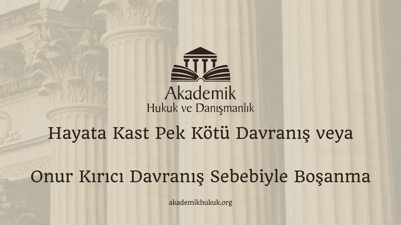 Hayata Kast Pek Kötü Davranış veya Onur Kırıcı Davranış Sebebiyle Boşanma Hayata Kast Pek Kötü Davranış veya Onur Kırıcı Davranış Sebebiyle Boşanma
