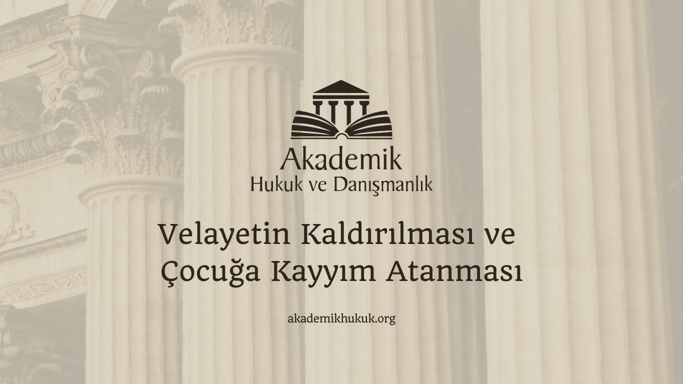 Velayetin Kaldırılması ve Çocuğa Kayyım Atanması Velayetin Kaldırılması ve Çocuğa Kayyım Atanması