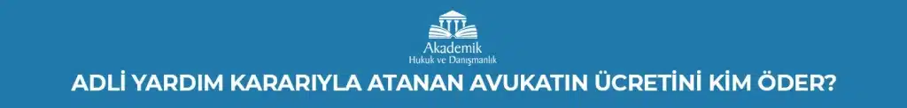ADLİ YARDIM KARARIYLA ATANAN AVUKATIN ÜCRETİNİ KİM ÖDER?