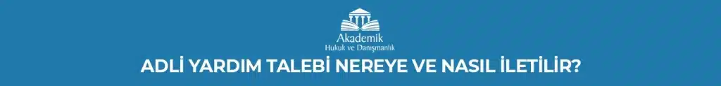 ADLİ YARDIM TALEBİ NEREYE VE NASIL İLETİLİR?