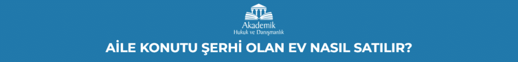 AİLE KONUTU ŞERHİ OLAN EV NASIL SATILIR?