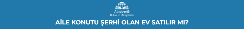 AİLE KONUTU ŞERHİ OLAN EV SATILIR MI?