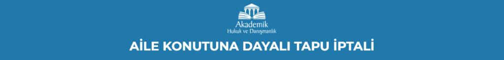 AİLE KONUTUNA DAYALI TAPU İPTALİ