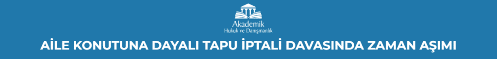 AİLE KONUTUNA DAYALI TAPU İPTALİ DAVASINDA ZAMAN AŞIMI