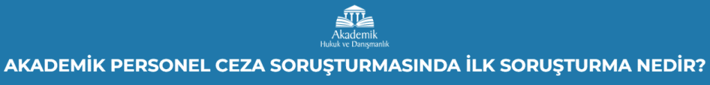 AKADEMİK PERSONEL CEZA SORUŞTURMASINDA İLK SORUŞTURMA NEDİR?
